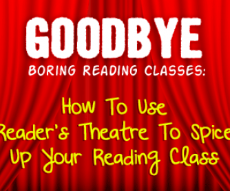 Goodbye, Boring Reading Classes: Using Reader"s Theatre To Spice Up The Reading Class