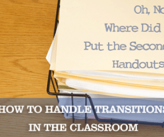 Oh, No: Where Did I Put the Second Handouts? Handling Transitions in the Classroom