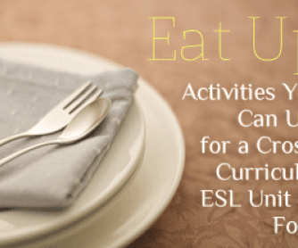 Eat Up: Activities You Can Use for a Cross-Curricular ESL Unit on Food