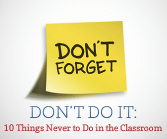 Don"t Do It: 10 Things Never to Do in the Classroom