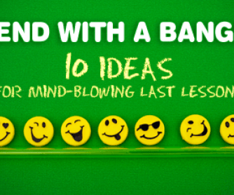 End with a Bang! 10 Ideas for Mind-Blowing Last Lessons