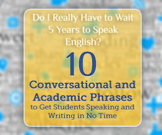 Do I Really Have to Wait 5 Years to Speak English? 10 Conversational and Academic Phrases to Get Students Speaking and Writing in No Time