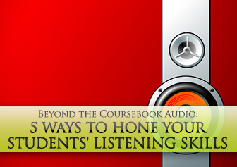 Beyond the Coursebook Audio: 5 Ways to Hone Your Students' Listening Skills