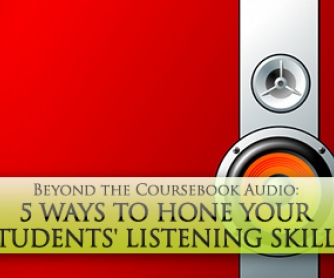 Beyond the Coursebook Audio: 5 Ways to Hone Your Students' Listening Skills