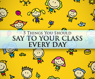 5 Things You Should Say to Your Class Every Day