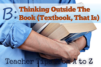 B – Thinking Outside the Book (Textbook, That Is) [Teacher Tips from A to Z]