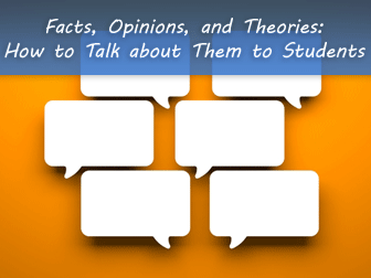 Facts, Opinions, and Theories: How to Talk about Them to Students
