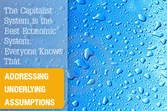 The Capitalist System is the Best Economic System: Everyone Knows That. Addressing Underlying Assumptions