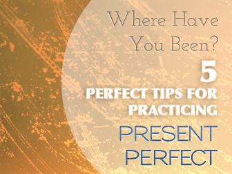 Where Have You Been? 5 Perfect Tips for Practicing Present Perfect