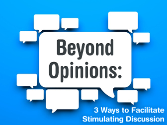 Beyond Opinions: 3 Ways to Facilitate Stimulating Discussion