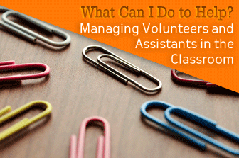 What Can I Do to Help? Managing Volunteers and Assistants in the Classroom