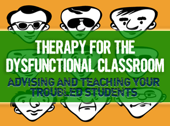 Therapy for the Dysfunctional Classroom: Advising and Teaching Your Troubled Students