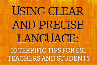 Using Clear and Precise Language: 10 Terrific Tips for ESL Teachers and Students