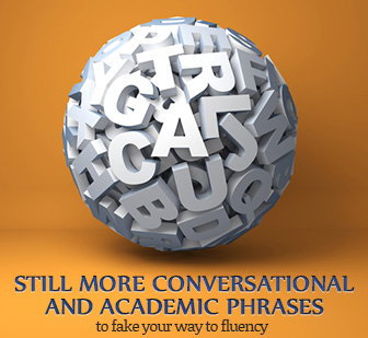 Still More Conversational and Academic Phrases to Fake Your Way to Fluency