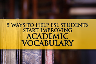 5 Ways to Help ESL Students Start Improving Academic Vocabulary Tomorrow