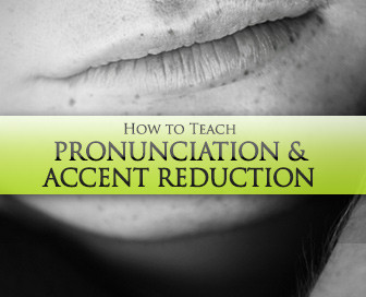 How to Teach Pronunciation & Accent Reduction: 7 Best Practices