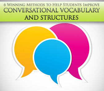6 Winning Methods to Help Students Improve Conversational Vocabulary and Structures Tomorrow