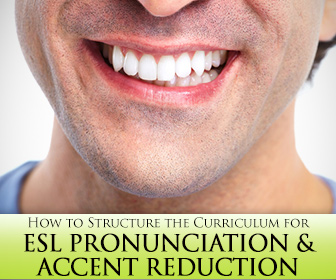 How to Structure the Curriculum for ESL Pronunciation and Accent Reduction