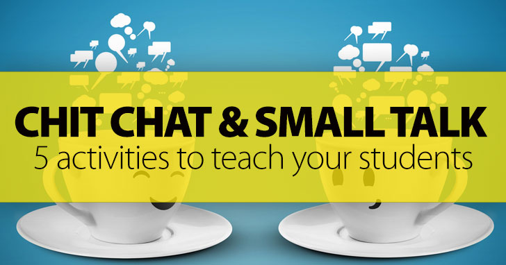 Chit Chat and Small Talk: 5 Activities to Get the Conversation Started with Your Students