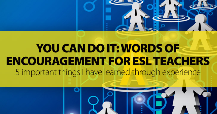 You Can Do It: Words of Encouragement for ESL Teachers And 5 Important Things I Have Learned Through Experience