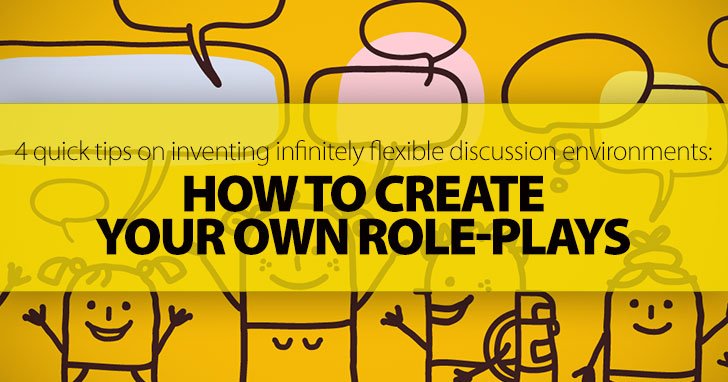 How To Create Your Own Role-Plays: 4 Quick Tips On Inventing Infinitely Flexible & Dynamic Discussion Environments Your Students Will Love