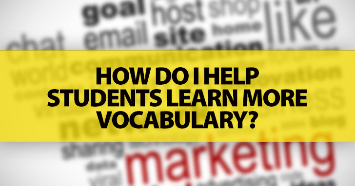 ESL Teachers Ask: How Do I Help Students Learn More Vocabulary?