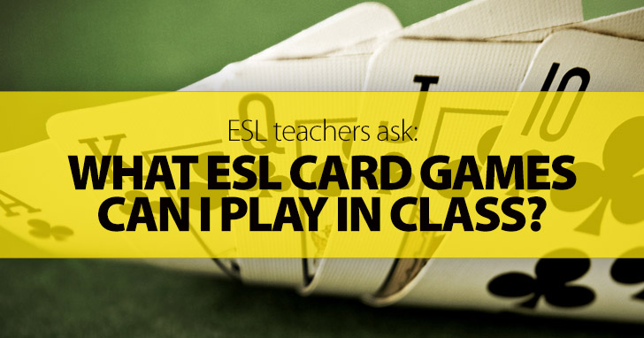 ESL Teachers Ask: What ESL Card Games Can I Play in Class?
