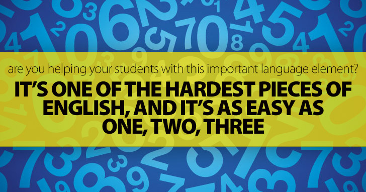 It’s One of the Hardest Pieces of English, and It’s As Easy As One, Two, Three: Are You Helping Your Students with This Important Language Element?
