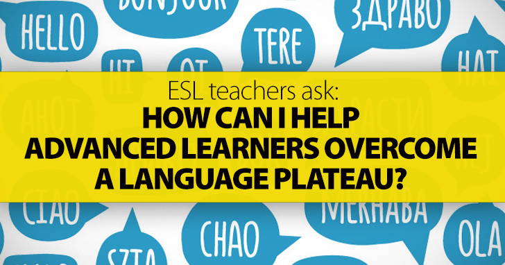 ESL Teachers Ask: How Can I Help Advanced Learners Overcome a Language Plateau?