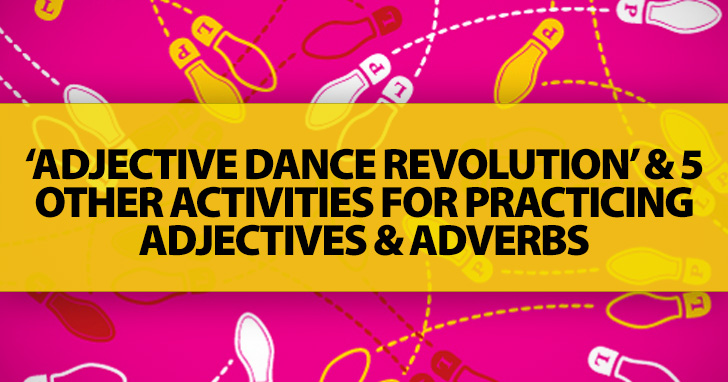 'Adjective Dance Revolution' And 5 Other Activities For Practicing Adjectives And Adverbs