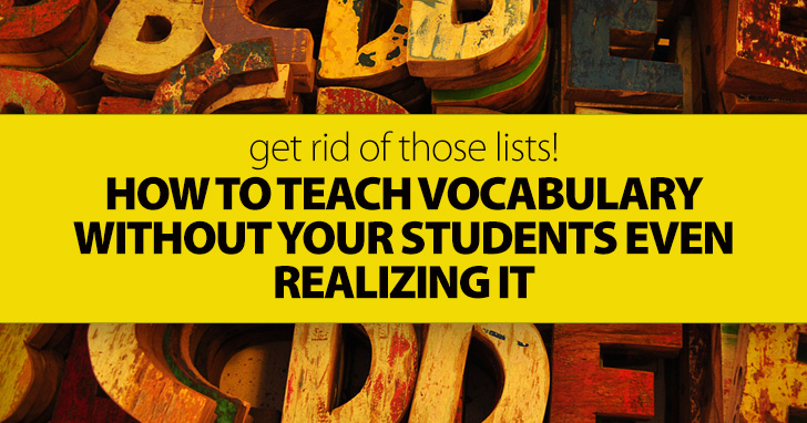 Get Rid Of Those Lists! How To Teach Vocabulary Without Your Students Even Realizing It