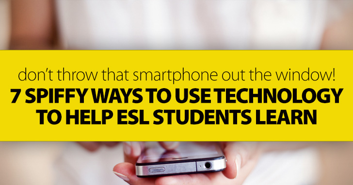 Don’t Throw That Smart Phone out the Window! 7 Spiffy Ways to Use Technology to HELP ESL Students Learn