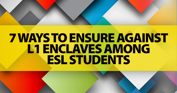 7 Ways to Ensure Against L1 Enclaves among ESL Students
