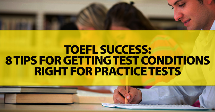 TOEFL Success: 8 Easy Tips for Getting Test Conditions Right for Practice Tests