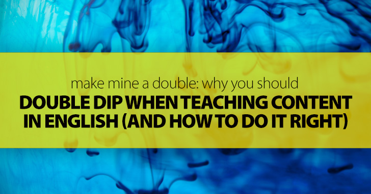Make Mine a Double: Why You Should Double Dip When Teaching Content in English (and How to Do It Right)