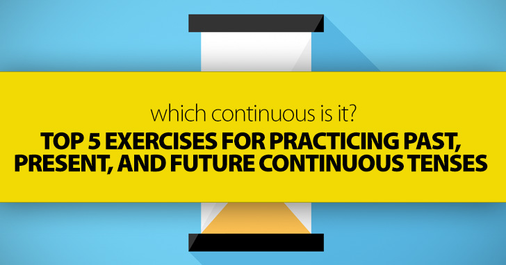 Which Continuous Is It? Top 5 Exercises for Practicing Past, Present, and Future Continuous Tenses