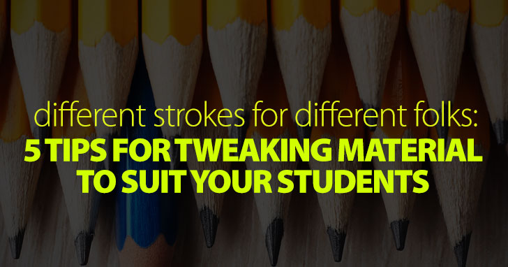 Different Strokes For Different Folks: 5 Tips For Tweaking Material To Suit Your Students