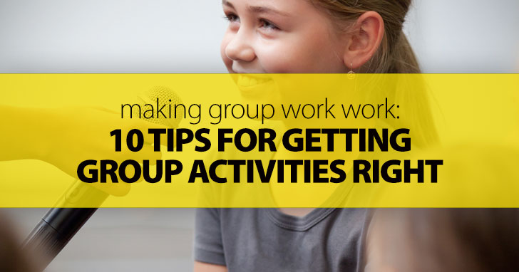Making Group Work Work: 10 Tips for Getting Group Activities Right