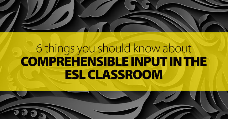 6 Things You Should Know about Comprehensible Input in the ESL Classroom