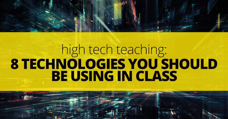 High Tech Teaching: 8 Technologies You Should Be Using in Class