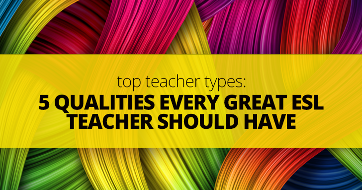 Top Teacher Types 5 Qualities Every Great ESL Teacher Should Have