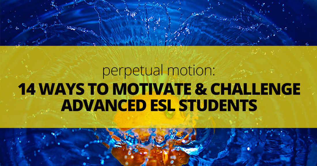 Perpetual Motion: 14 Ways to Motivate and Challenge Advanced ESL Students