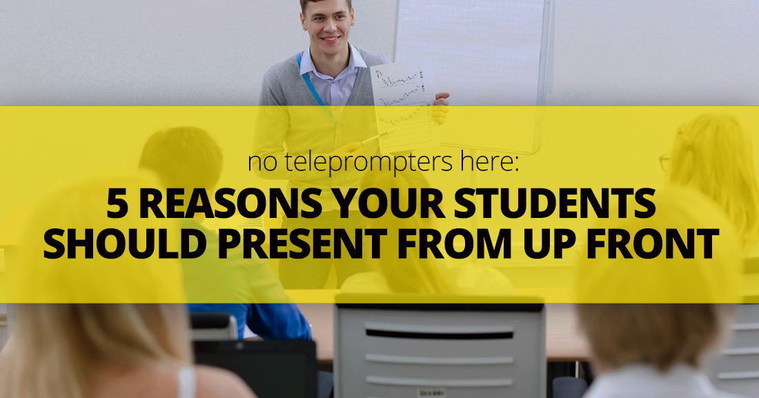 No Teleprompters Here: 5 Reasons Your Students Should Present From Up Front (And How You Can Help Them)