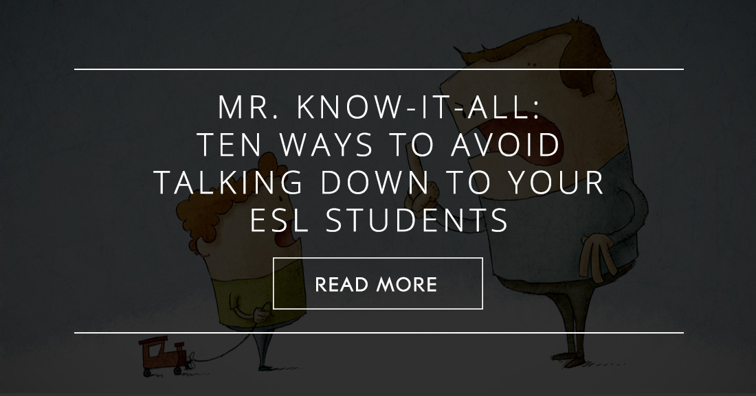 Mr. Know-It-All: Ten Ways to Avoid Talking Down to Your ESL Students