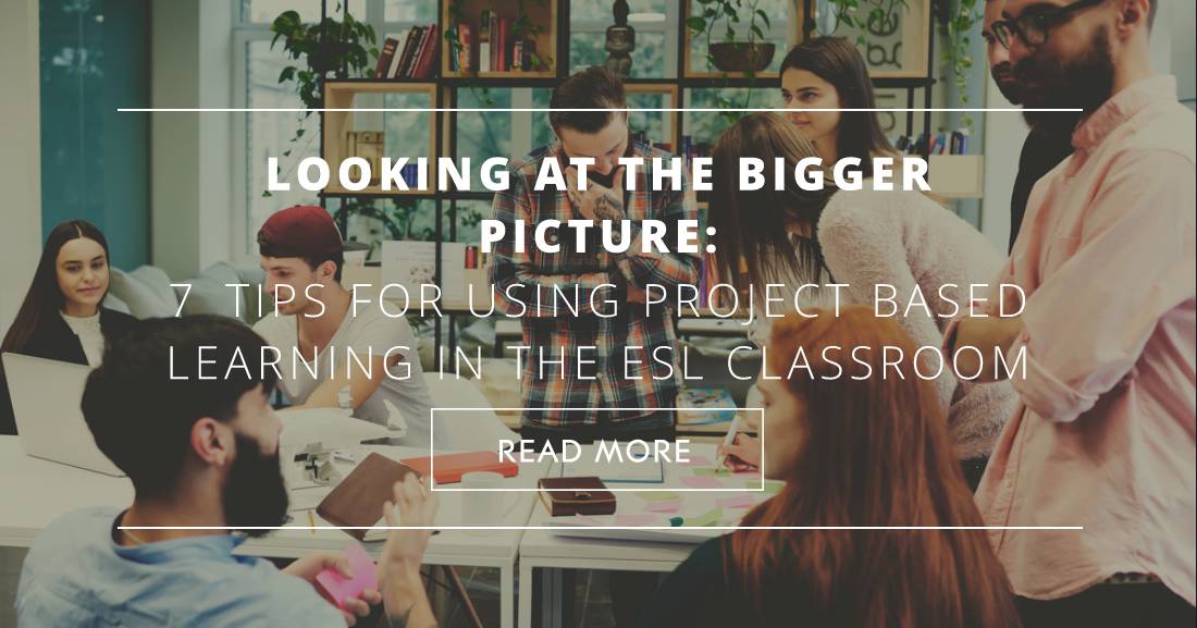 Looking at the Bigger Picture: 7 Tips for Using Project Based Learning in the ESL Classroom